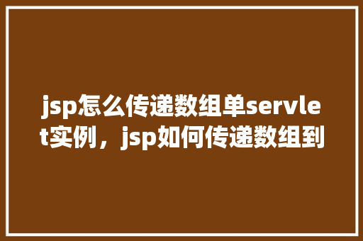 jsp怎么传递数组单servlet实例，jsp如何传递数组到servlet实例  第1张