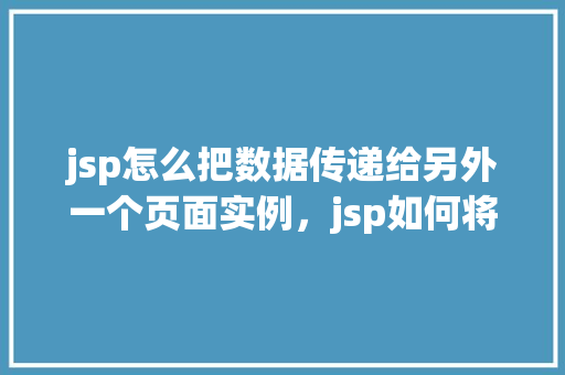 jsp怎么把数据传递给另外一个页面实例，jsp如何将数据传递给另一个页面实例
