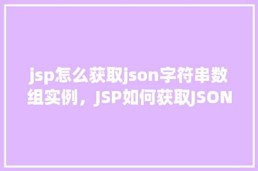 jsp怎么获取json字符串数组实例，JSP如何获取JSON字符串数组实例
