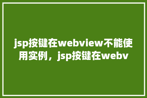 jsp按键在webview不能使用实例，jsp按键在webview不能使用实例