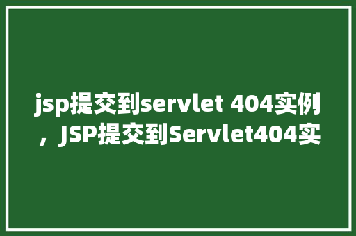 jsp提交到servlet 404实例,JSP提交到Servlet404实例 第1张 jsp提交到servlet 404实例,JSP提交到Servlet404实例 第1张