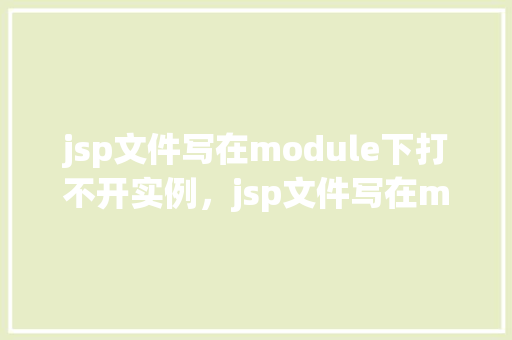 jsp文件写在module下打不开实例，jsp文件写在module下打不开实例