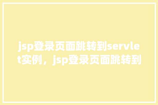 jsp登录页面跳转到servlet实例，jsp登录页面跳转到servlet实例