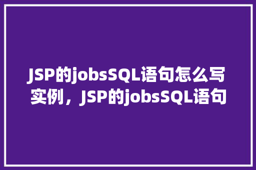 JSP的jobsSQL语句怎么写实例，JSP的jobsSQL语句怎么写实例