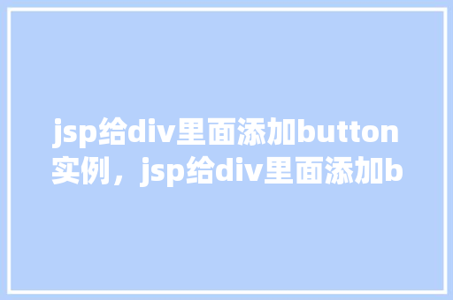 jsp给div里面添加button实例，jsp给div里面添加button实例  第1张