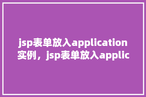 jsp表单放入application实例，jsp表单放入application实例