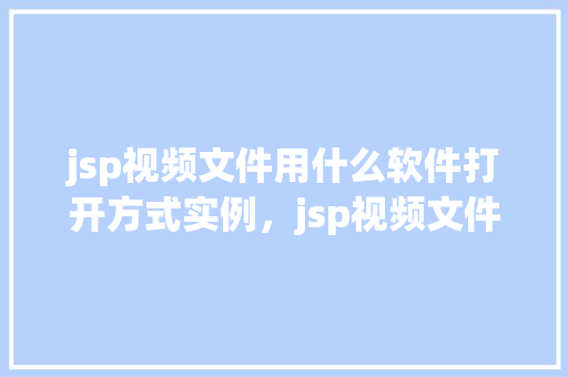 jsp视频文件用什么软件打开方式实例，jsp视频文件用什么软件打开方式实例