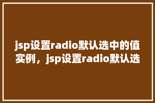 jsp设置radio默认选中的值实例，jsp设置radio默认选中的值实例  第1张