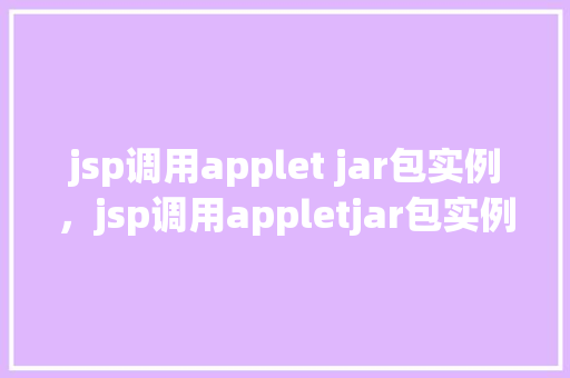 jsp调用applet jar包实例，jsp调用appletjar包实例