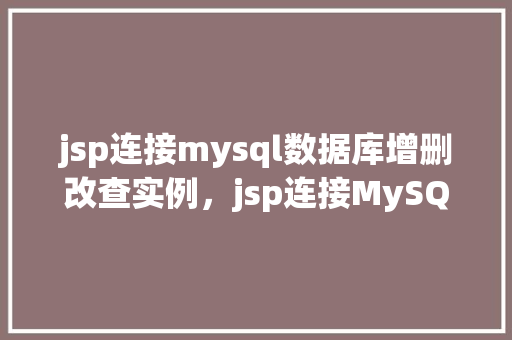 jsp连接mysql数据库增删改查实例，jsp连接MySQL数据库增删改查实例