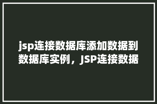 jsp连接数据库添加数据到数据库实例，JSP连接数据库添加数据到数据库实例