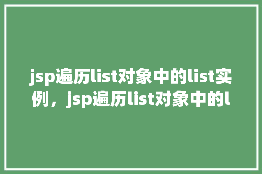 jsp遍历list对象中的list实例，jsp遍历list对象中的list实例