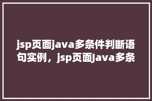 jsp页面java多条件判断语句实例，jsp页面Java多条件判断语句实例