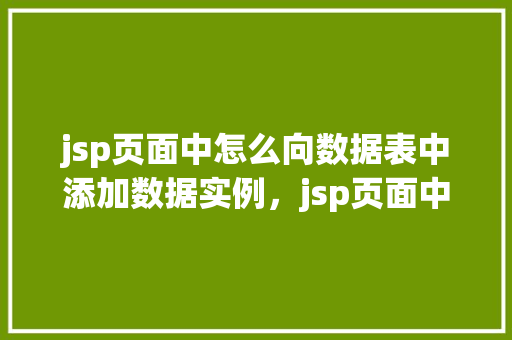 jsp页面中怎么向数据表中添加数据实例,jsp页面中向数据表中添加数据实例 第1张 jsp页面中怎么向数据表中添加数据实例,jsp页面中向数据表中添加数据实例 第1张