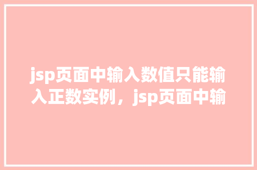 jsp页面中输入数值只能输入正数实例，jsp页面中输入数值只能输入正数实例  第1张