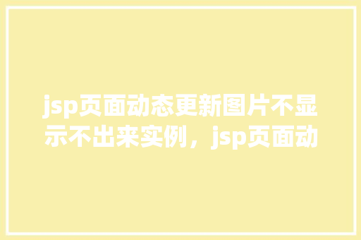 jsp页面动态更新图片不显示不出来实例,jsp页面动态更新图片不显示出来的实例