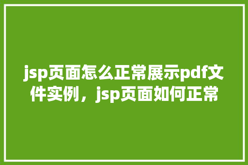 jsp页面怎么正常展示pdf文件实例，jsp页面如何正常展示PDF文件实例