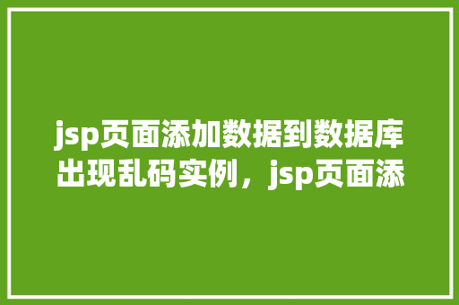 jsp页面添加数据到数据库出现乱码实例，jsp页面添加数据到数据库出现乱码实例