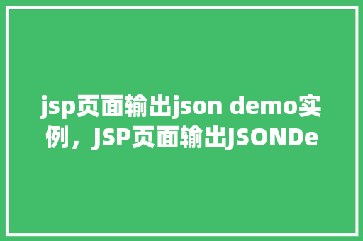 jsp页面输出json demo实例，JSP页面输出JSONDemo实例  第1张