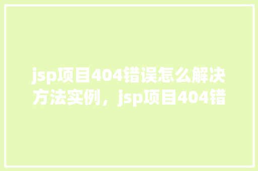 jsp项目404错误怎么解决方法实例，jsp项目404错误解决方法实例