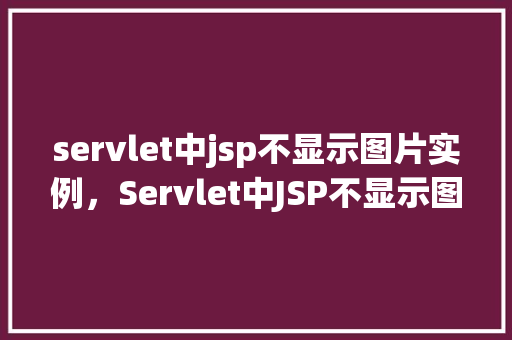 servlet中jsp不显示图片实例,Servlet中JSP不显示图片实例 第1张 servlet中jsp不显示图片实例,Servlet中JSP不显示图片实例 第1张