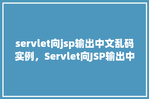 servlet向jsp输出中文乱码实例,Servlet向JSP输出中文乱码实例 第1张 servlet向jsp输出中文乱码实例,Servlet向JSP输出中文乱码实例 第1张