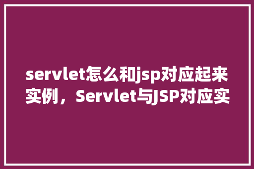 servlet怎么和jsp对应起来实例，Servlet与JSP对应实例  第1张