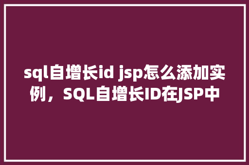 sql自增长id jsp怎么添加实例，SQL自增长ID在JSP中的添加实例  第1张