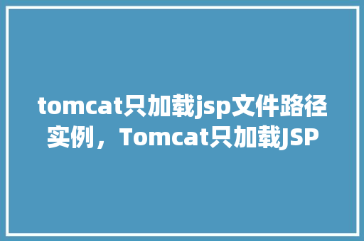 tomcat只加载jsp文件路径实例，Tomcat只加载JSP文件路径实例  第1张