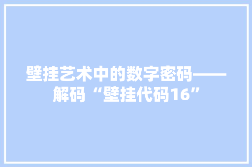 壁挂艺术中的数字密码——解码“壁挂代码16”  第1张