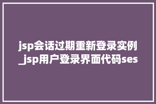 jsp会话过期重新登录实例_jsp用户登录界面代码session