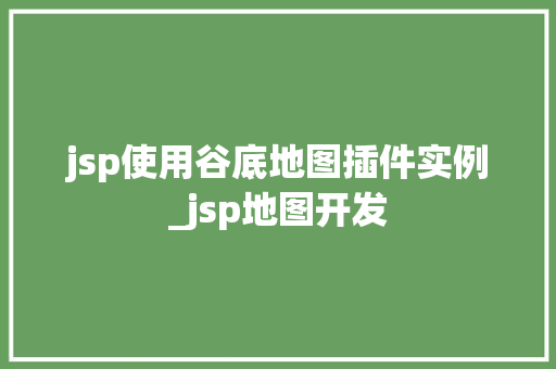 jsp使用谷底地图插件实例_jsp地图开发