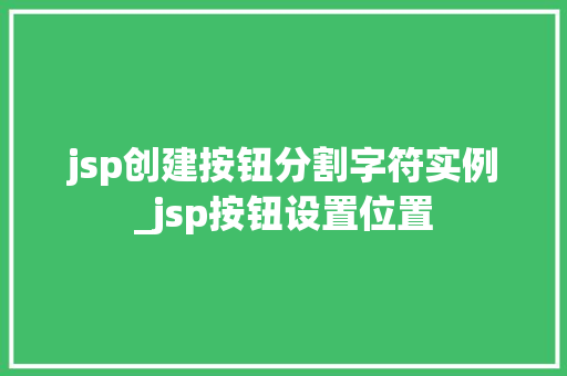 jsp创建按钮分割字符实例_jsp按钮设置位置