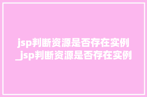 jsp判断资源是否存在实例_jsp判断资源是否存在实例错误