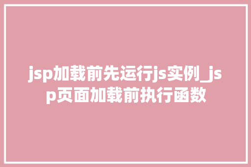 jsp加载前先运行js实例_jsp页面加载前执行函数
