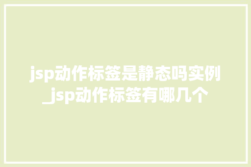 jsp动作标签是静态吗实例_jsp动作标签有哪几个