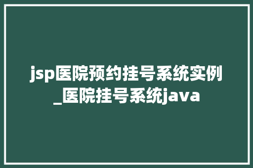 jsp医院预约挂号系统实例_医院挂号系统java