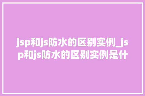 jsp和js防水的区别实例_jsp和js防水的区别实例是什么