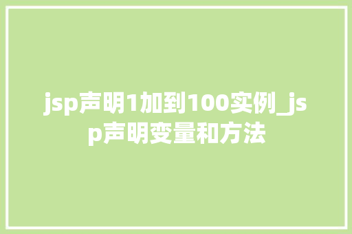 jsp声明1加到100实例_jsp声明变量和方法