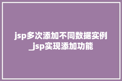 jsp多次添加不同数据实例_jsp实现添加功能