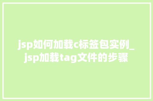 jsp如何加载c标签包实例_jsp加载tag文件的步骤