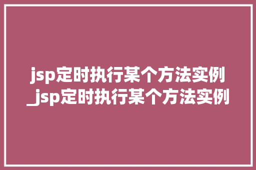 jsp定时执行某个方法实例_jsp定时执行某个方法实例是什么
