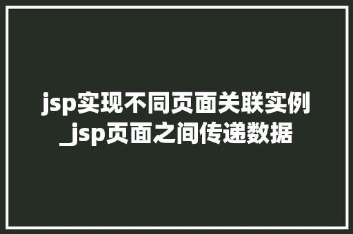 jsp实现不同页面关联实例_jsp页面之间传递数据