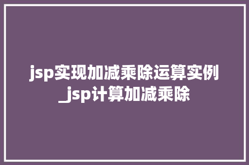 jsp实现加减乘除运算实例_jsp计算加减乘除