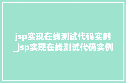 jsp实现在线测试代码实例_jsp实现在线测试代码实例是什么