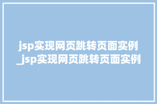 jsp实现网页跳转页面实例_jsp实现网页跳转页面实例的方法