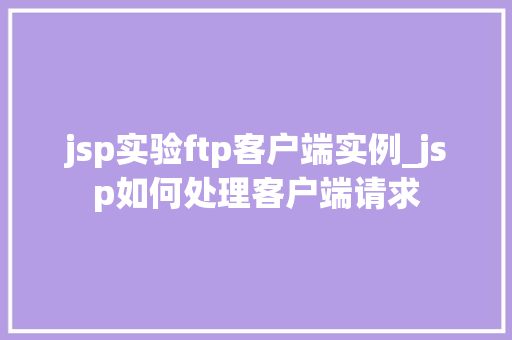 jsp实验ftp客户端实例_jsp如何处理客户端请求