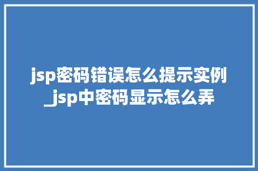 jsp密码错误怎么提示实例_jsp中密码显示怎么弄