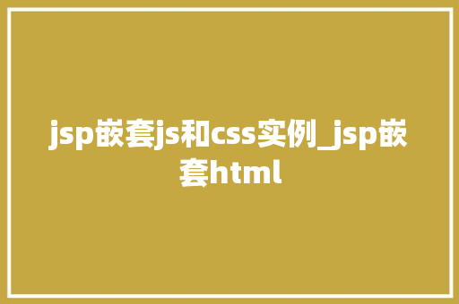 jsp嵌套js和css实例_jsp嵌套html  第1张
