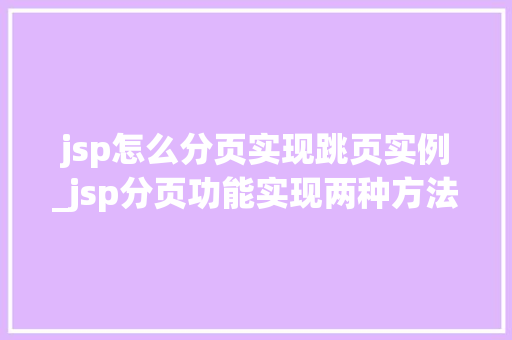 jsp怎么分页实现跳页实例_jsp分页功能实现两种方法